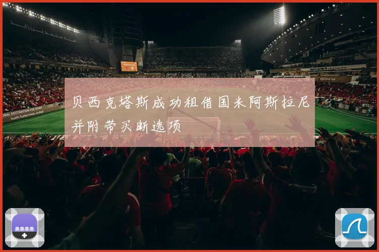 贝西克塔斯成功租借国米阿斯拉尼并附带买断选项