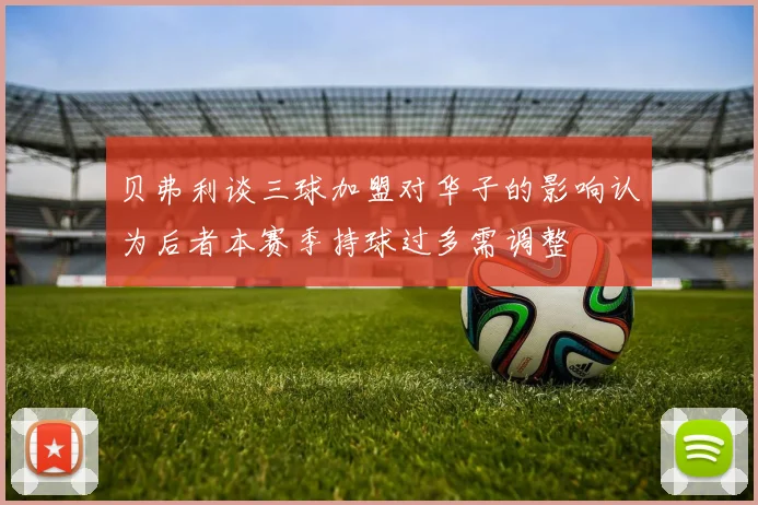 贝弗利谈三球加盟对华子的影响认为后者本赛季持球过多需调整