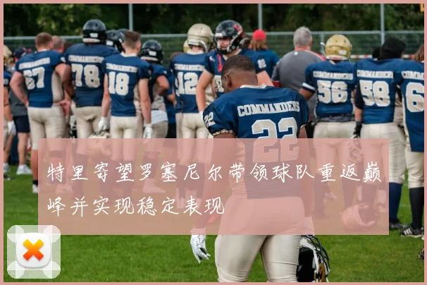 特里寄望罗塞尼尔带领球队重返巅峰并实现稳定表现