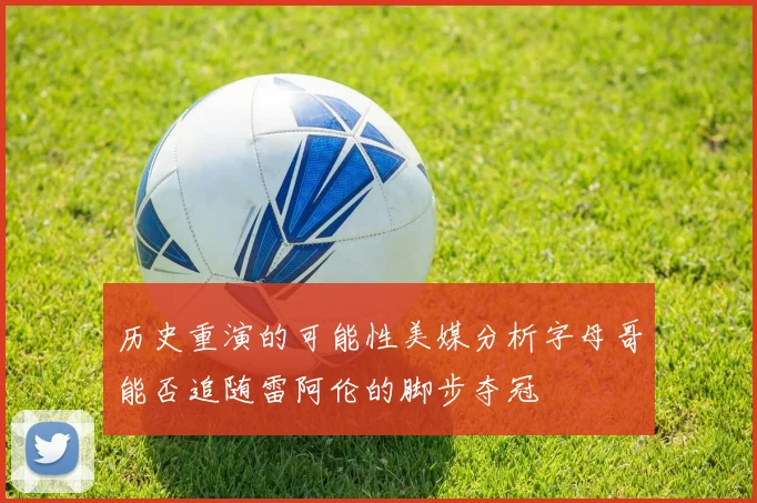历史重演的可能性美媒分析字母哥能否追随雷阿伦的脚步夺冠