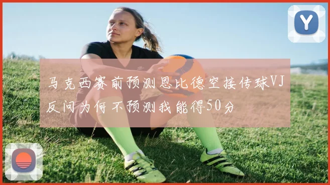 马克西赛前预测恩比德空接传球VJ反问为何不预测我能得50分