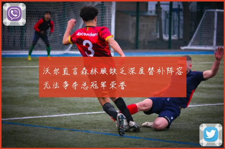沃尔直言森林狼缺乏深度替补阵容无法争夺总冠军荣誉
