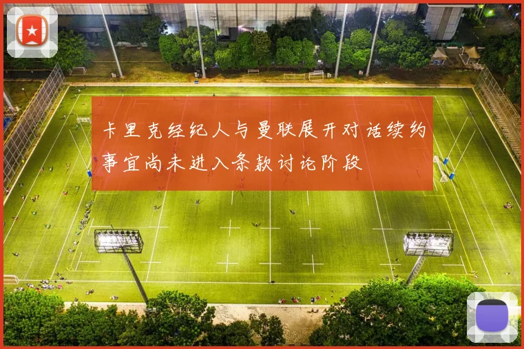 卡里克经纪人与曼联展开对话续约事宜尚未进入条款讨论阶段