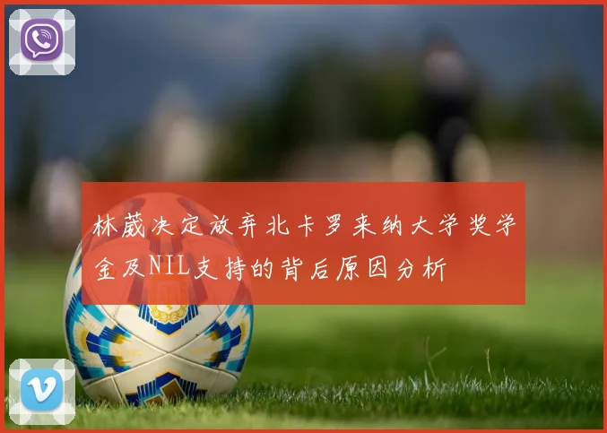 林葳决定放弃北卡罗来纳大学奖学金及NIL支持的背后原因分析