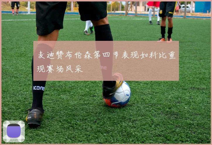 麦迪赞布伦森第四节表现如科比重现赛场风采